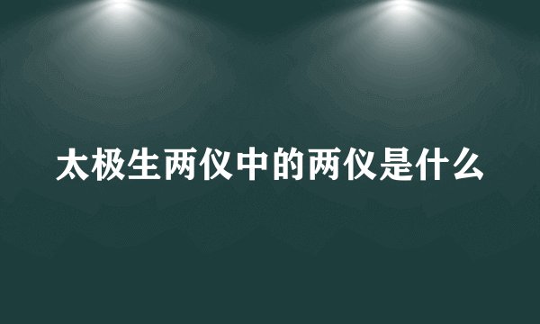 太极生两仪中的两仪是什么