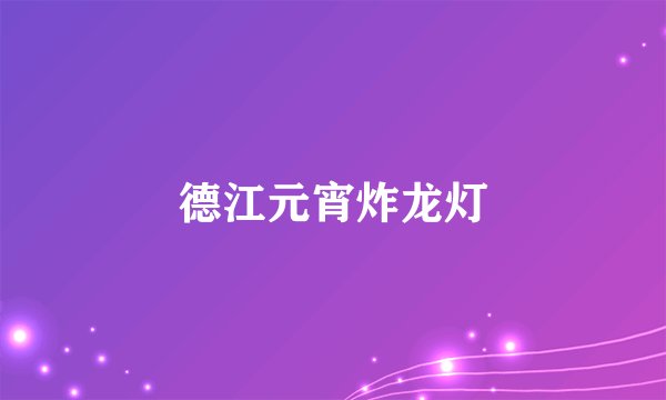 德江元宵炸龙灯