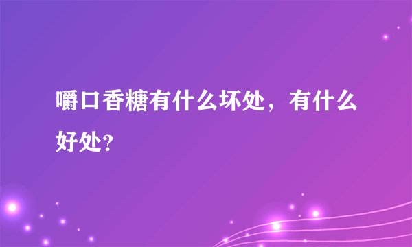 嚼口香糖有什么坏处,有什么好处?
