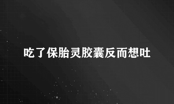 吃了保胎灵胶囊反而想吐