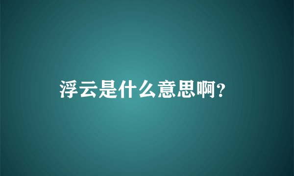 浮云是什么意思啊?