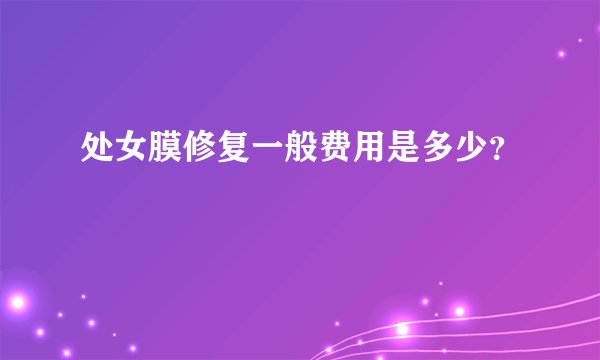 处女膜修复一般费用是多少？