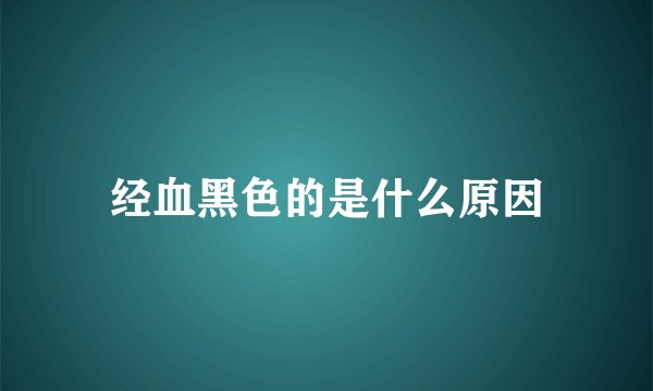 经血黑色的是什么原因