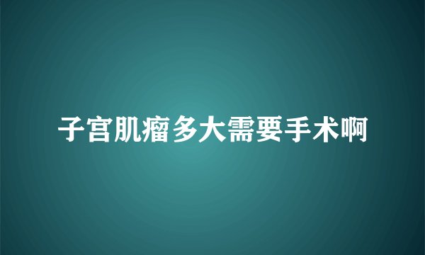 子宫肌瘤多大需要手术啊