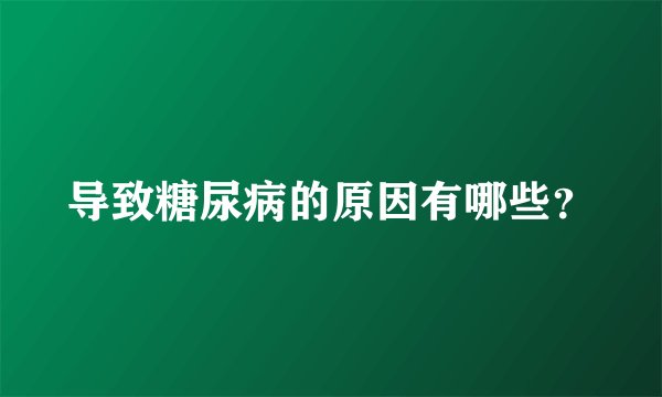 导致糖尿病的原因有哪些？