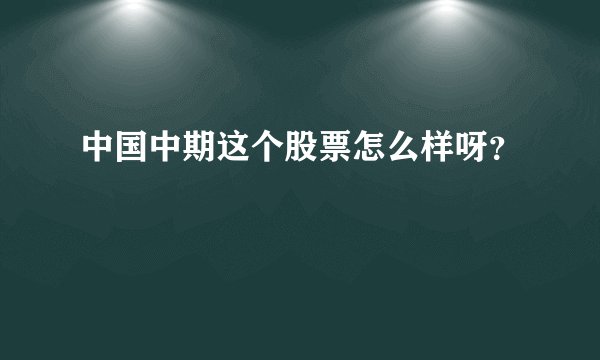 中国中期这个股票怎么样呀？