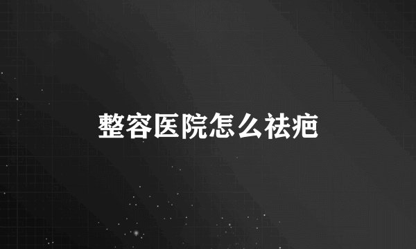 整容医院怎么祛疤