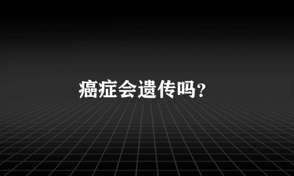 癌症会遗传吗?