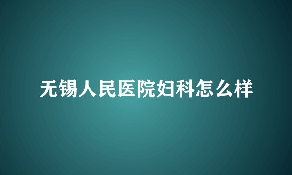 无锡人民医院妇科怎么样