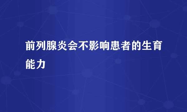 前列腺炎会不影响患者的生育能力