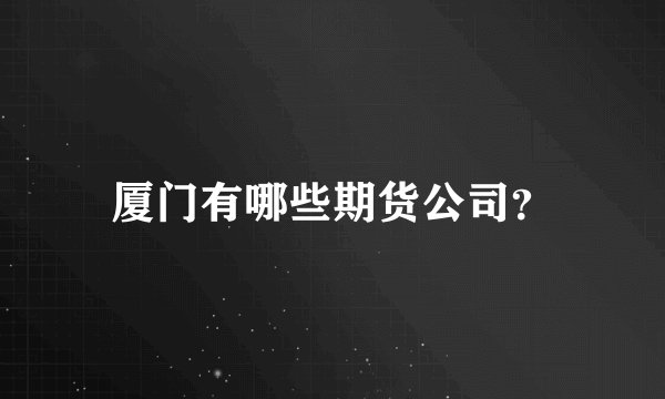 厦门有哪些期货公司?