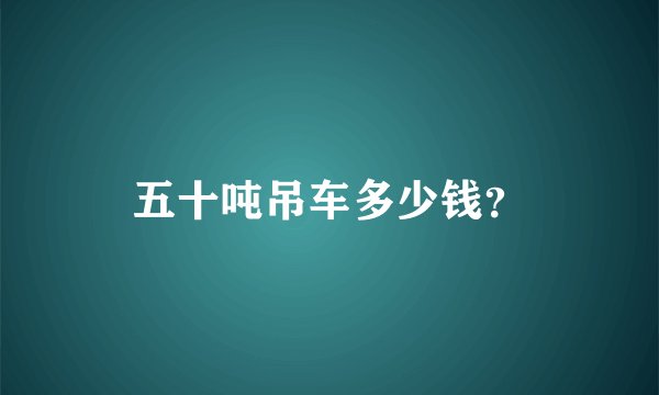 五十吨吊车多少钱？