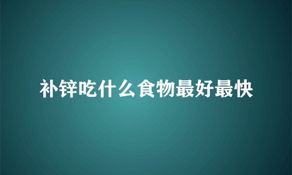补锌吃什么食物最好最快
