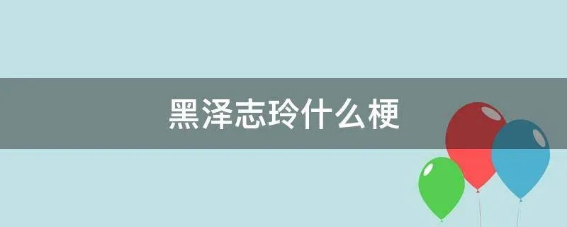 黑泽志玲什么梗