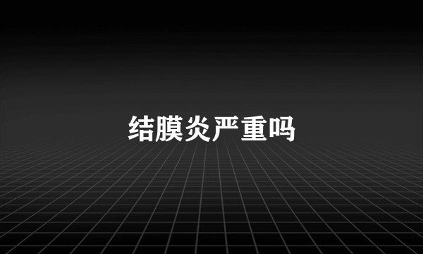 结膜炎严重吗
