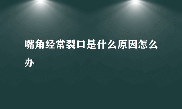 嘴角经常裂口是什么原因怎么办