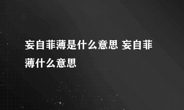妄自菲薄是什么意思 妄自菲薄什么意思