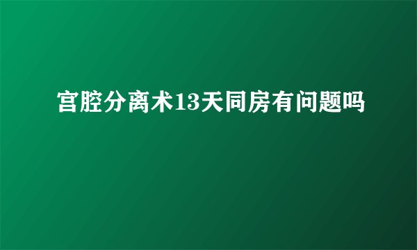 宫腔分离术13天同房有问题吗