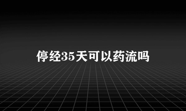 停经35天可以药流吗