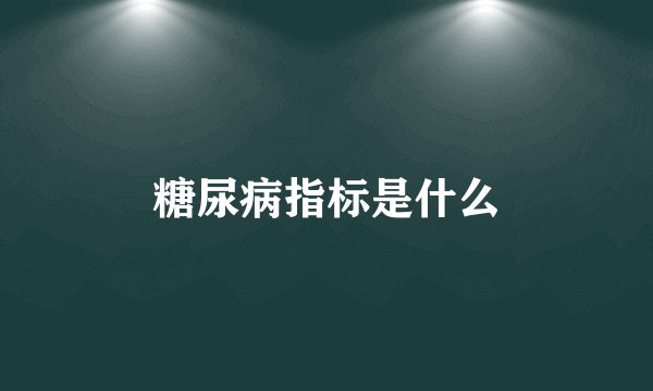 糖尿病指标是什么