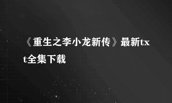 《重生之李小龙新传》最新txt全集下载