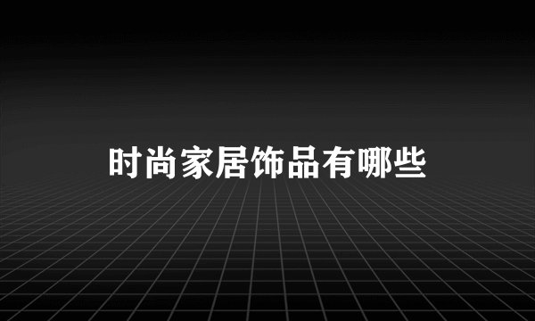 时尚家居饰品有哪些