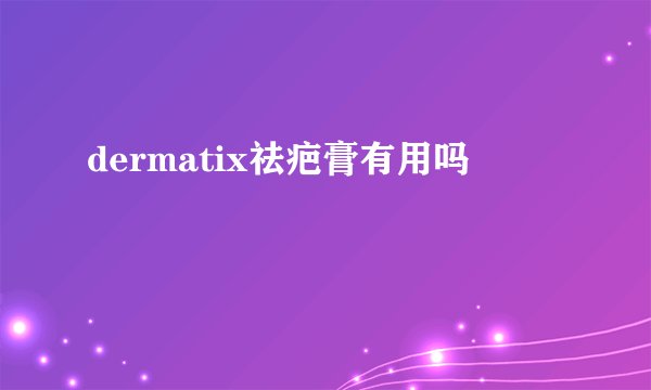 dermatix祛疤膏有用吗