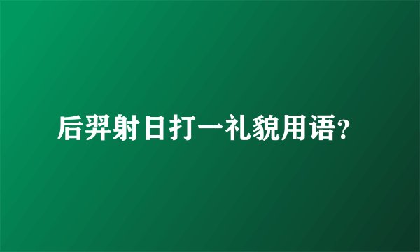 后羿射日打一礼貌用语？