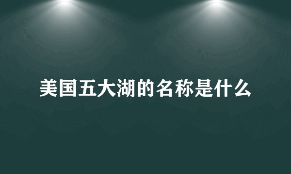 美国五大湖的名称是什么