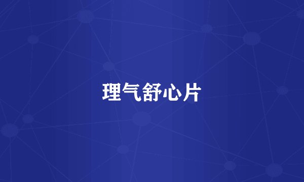 理气舒心片