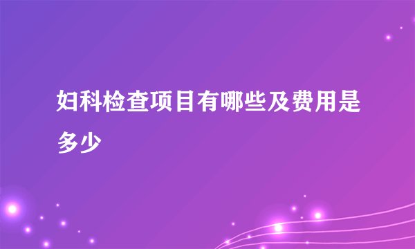 妇科检查项目有哪些及费用是多少