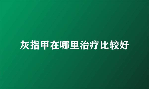 灰指甲在哪里治疗比较好