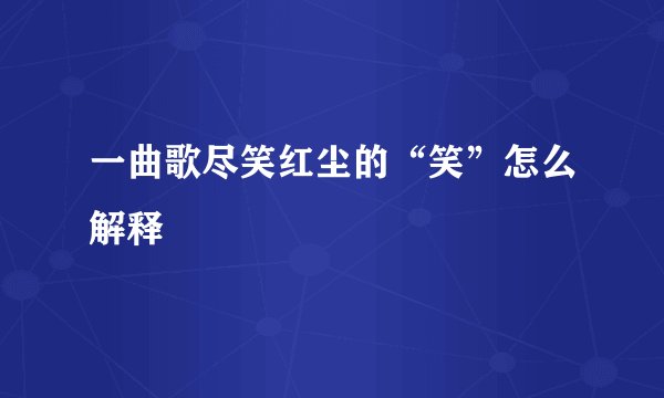 一曲歌尽笑红尘的“笑”怎么解释