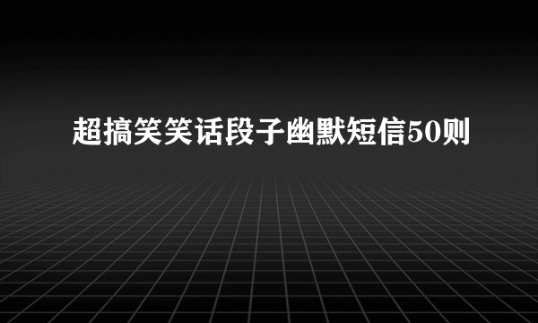 超搞笑笑话段子幽默短信50则