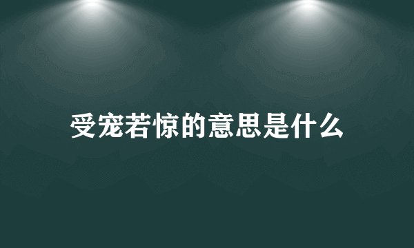 受宠若惊的意思是什么