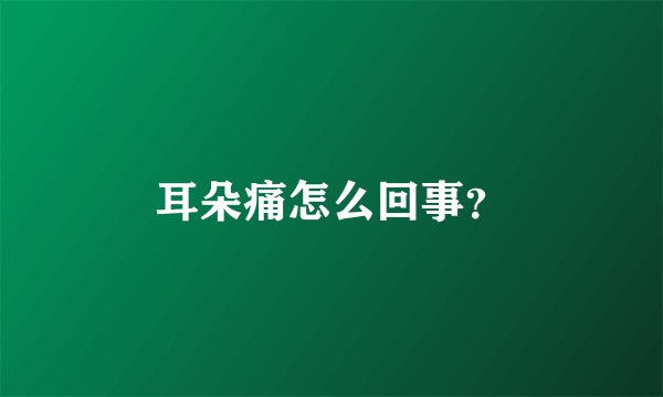 耳朵痛怎么回事?
