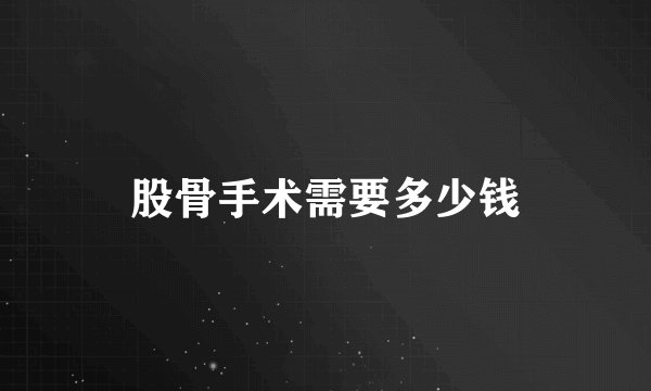 股骨手术需要多少钱