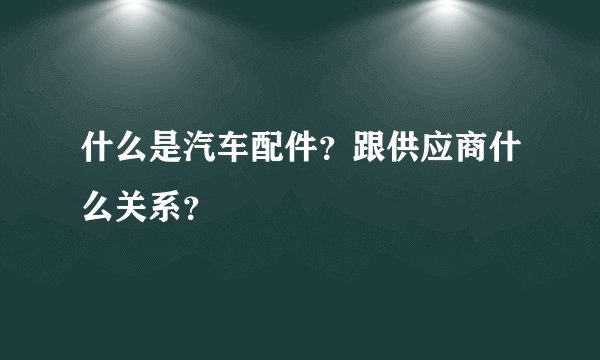 什么是汽车配件？跟供应商什么关系？