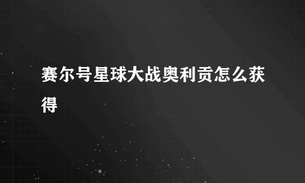 赛尔号星球大战奥利贡怎么获得