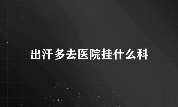 出汗多去医院挂什么科