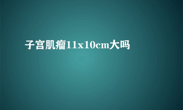 子宫肌瘤11x10cm大吗