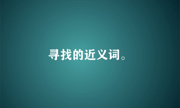 寻找的近义词。