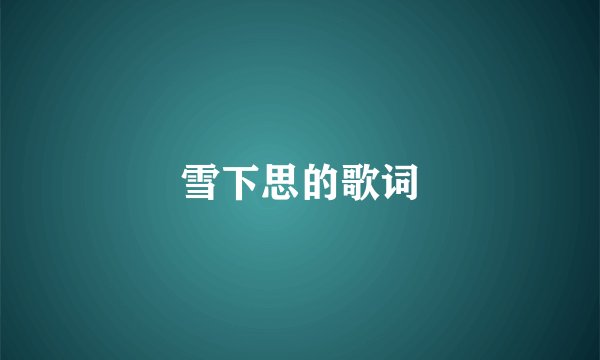 雪下思的歌词