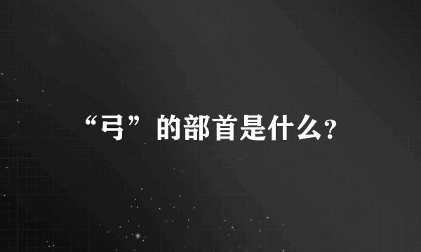 “弓”的部首是什么?