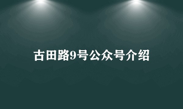古田路9号公众号介绍