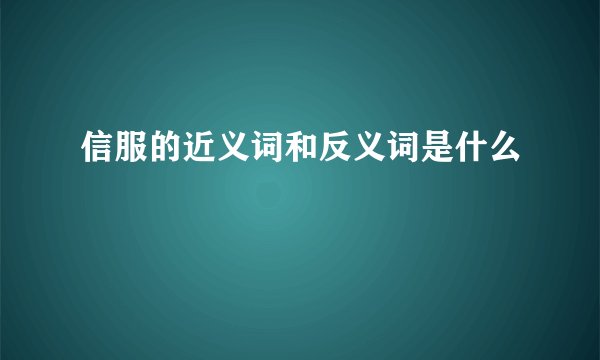 信服的近义词和反义词是什么