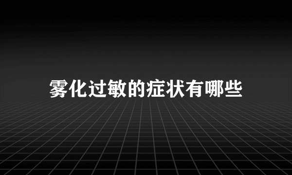 雾化过敏的症状有哪些
