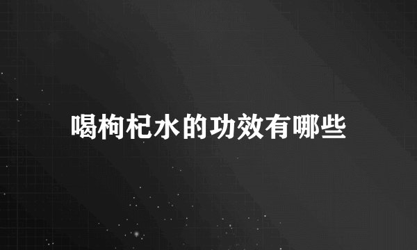 喝枸杞水的功效有哪些