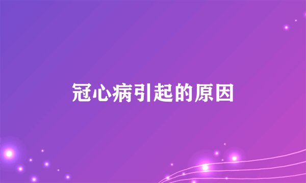 冠心病引起的原因