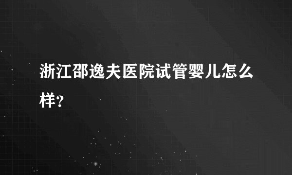浙江邵逸夫医院试管婴儿怎么样？
